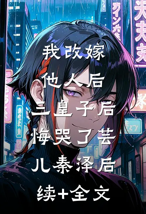 我改嫁他人后，三皇子后悔哭了芸儿秦泽后续+全文
