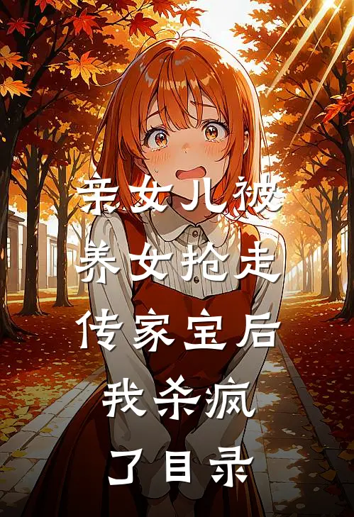 亲女儿被养女抢走传家宝后，我杀疯了目录