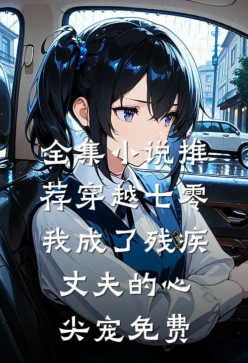 全集小说推荐穿越七零:我成了残疾丈夫的心尖宠免费