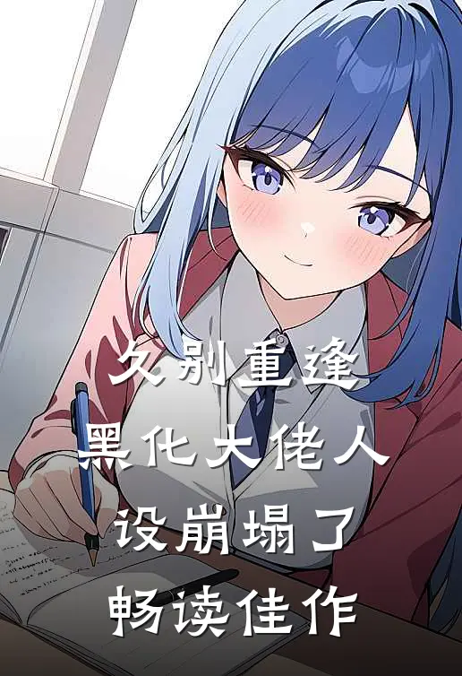 久别重逢：黑化大佬人设崩塌了畅读佳作
