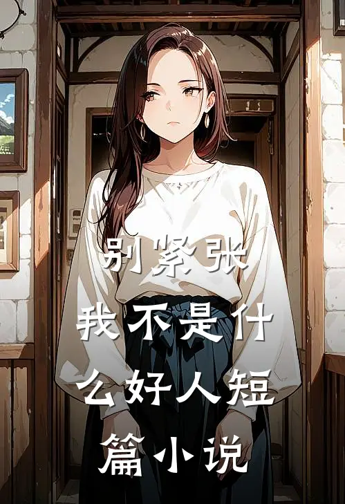别紧张，我不是什么好人短篇小说