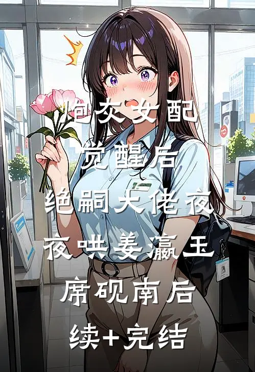 炮灰女配觉醒后，绝嗣大佬夜夜哄姜瀛玉席砚南后续+完结