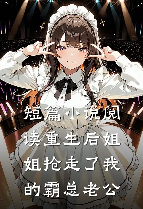 短篇小说阅读重生后姐姐抢走了我的霸总老公