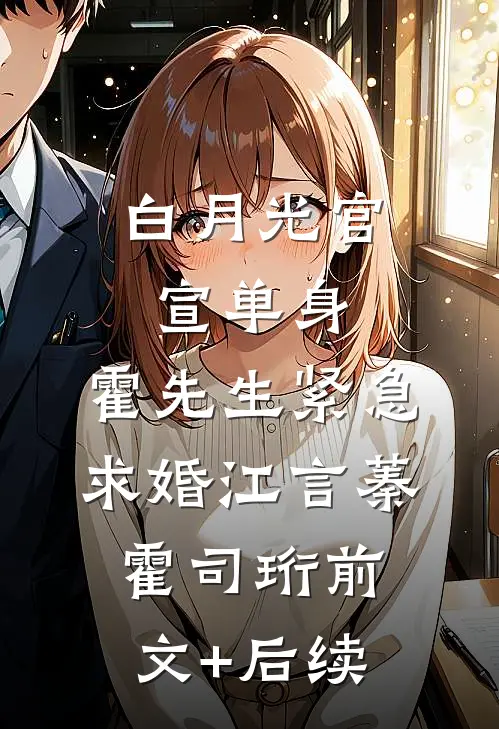 白月光官宣单身，霍先生紧急求婚江言蓁霍司珩前文+后续
