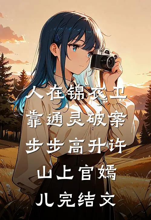 人在锦衣卫，靠通灵破案步步高升许山上官嫣儿完结文