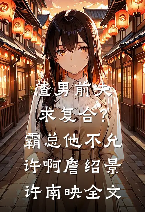 渣男前夫求复合？霸总他不允许啊詹绍景许南映全文