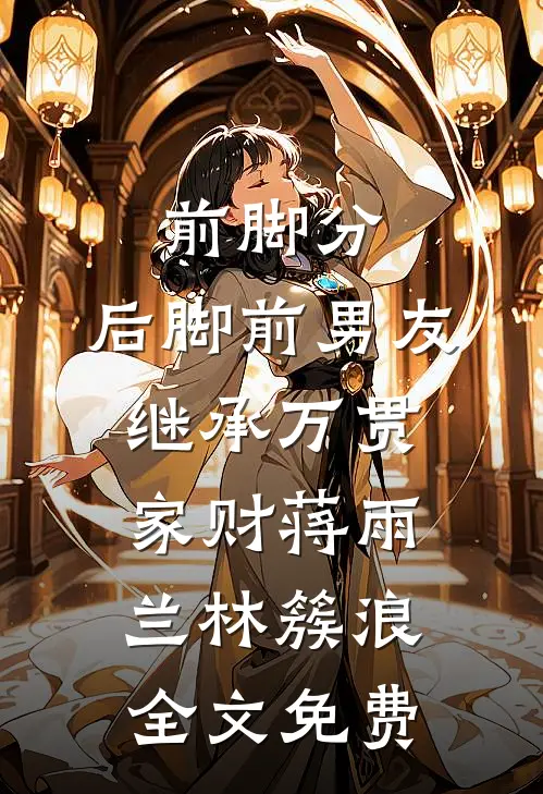 前脚分，后脚前男友继承万贯家财蒋雨兰林簇浪全文免费