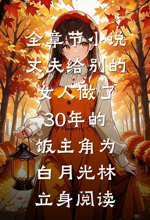 全章节小说丈夫给别的女人做了30年的饭主角为白月光林立身阅读