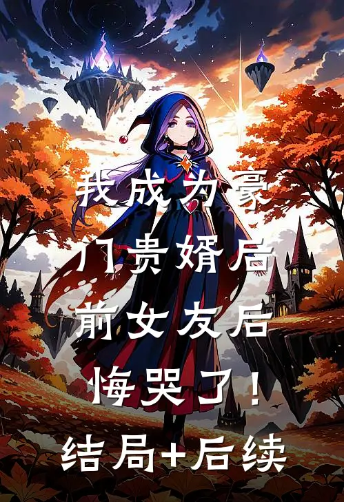 我成为豪门贵婿后，前女友后悔哭了！结局+后续