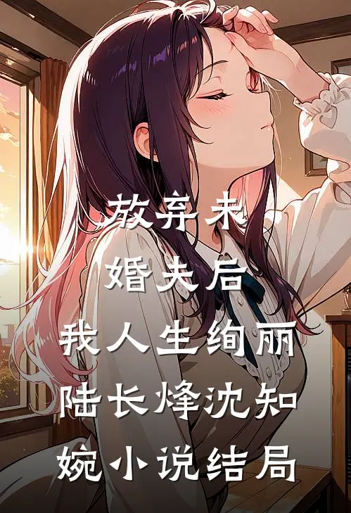 放弃未婚夫后，我人生绚丽陆长烽沈知婉小说结局