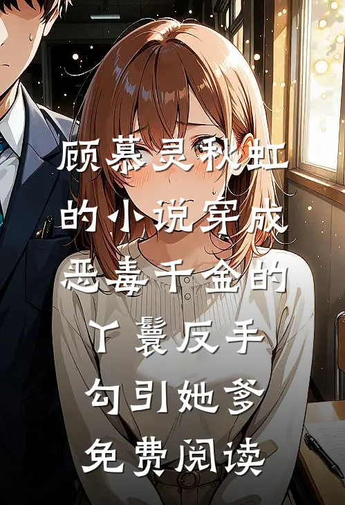 顾慕灵秋虹的小说穿成恶毒千金的丫鬟反手勾引她爹免费阅读
