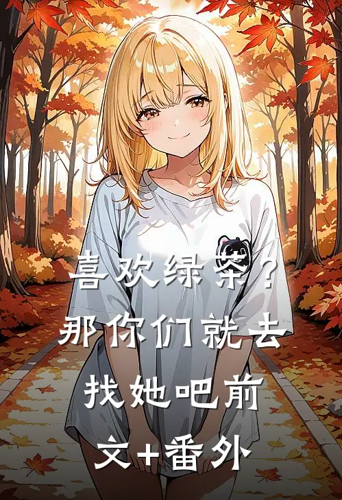 喜欢绿茶？那你们就去找她吧前文+番外