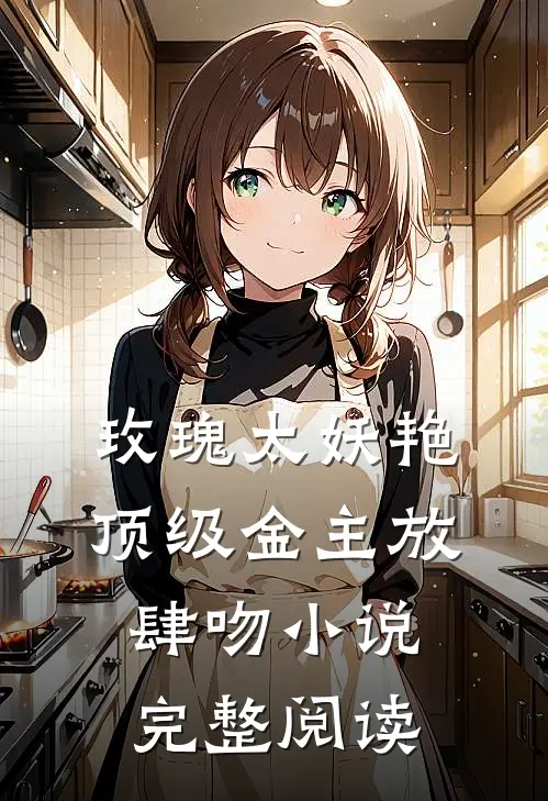 玫瑰太妖艳,顶级金主放肆吻小说完整阅读
