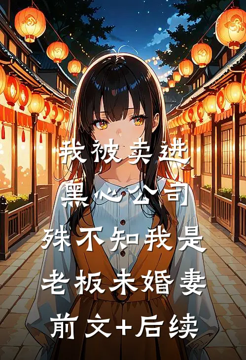 我被卖进黑心公司，殊不知我是老板未婚妻前文+后续