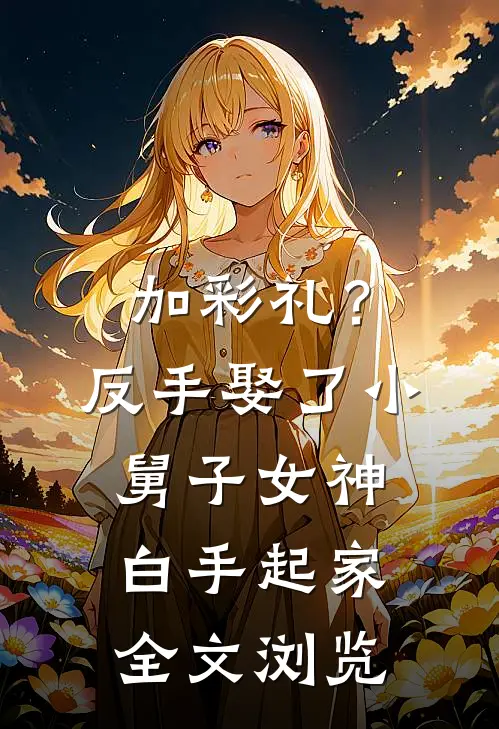 加彩礼？反手娶了小舅子女神，白手起家全文浏览