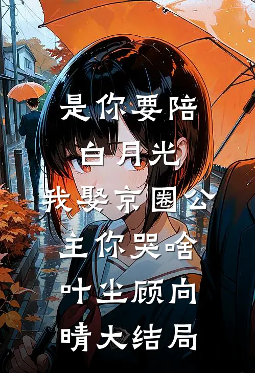 是你要陪白月光，我娶京圈公主你哭啥叶尘顾向晴大结局