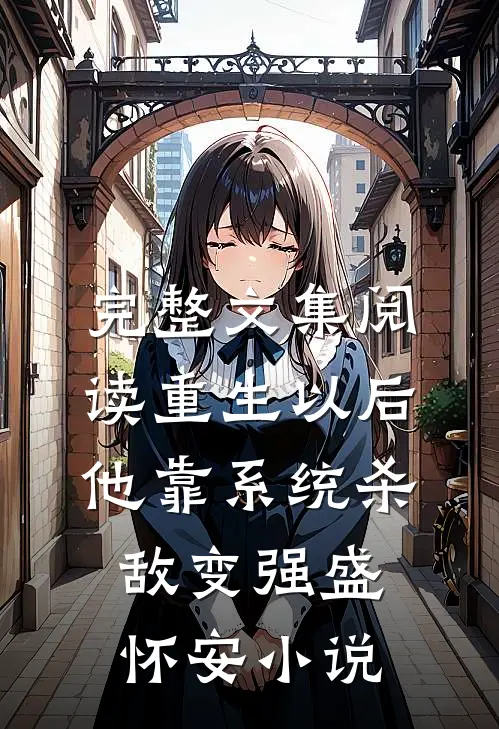 完整文集阅读重生以后,他靠系统杀敌变强盛怀安小说