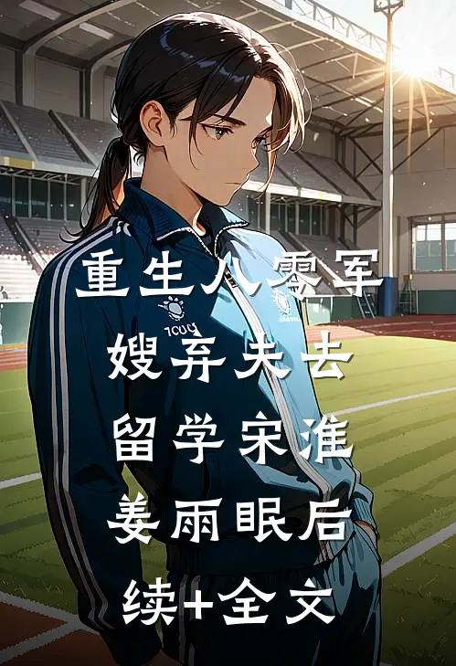 重生八零军嫂弃夫去留学宋淮姜雨眠后续+全文