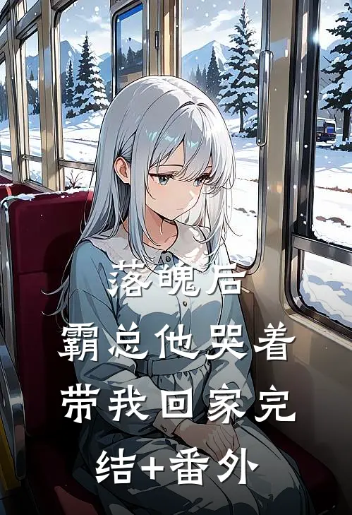 落魄后，霸总他哭着带我回家完结+番外