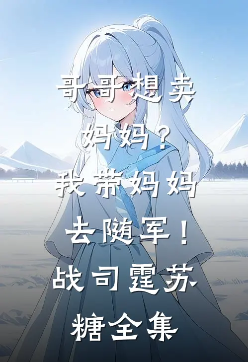 哥哥想卖妈妈？我带妈妈去随军！战司霆苏糖全集