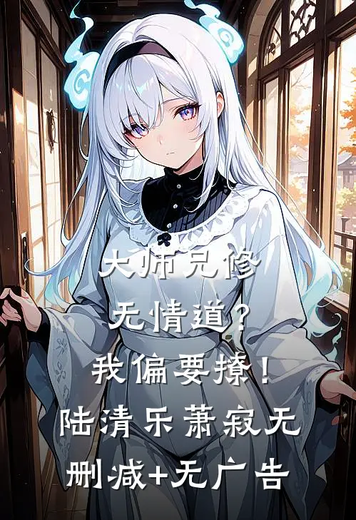 大师兄修无情道？我偏要撩！陆清乐萧寂无删减+无广告