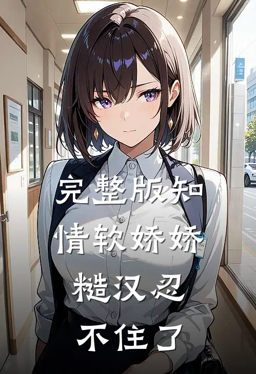完整版知情软娇娇，糙汉忍不住了
