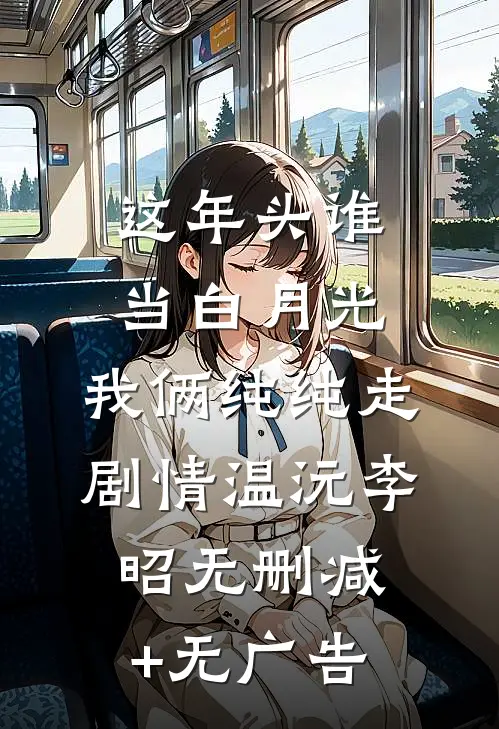 这年头谁当白月光，我俩纯纯走剧情温沅李昭无删减+无广告