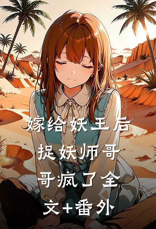 嫁给妖王后，捉妖师哥哥疯了全文+番外
