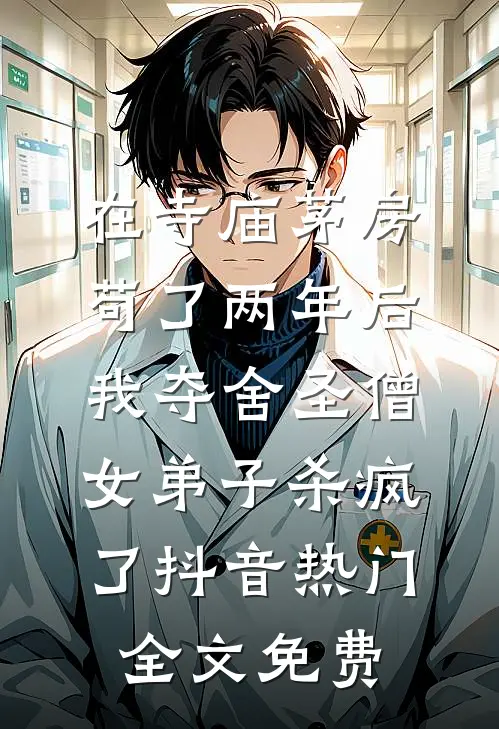 在寺庙茅房苟了两年后，我夺舍圣僧女弟子杀疯了抖音热门全文免费