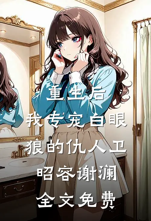 重生后，我专宠白眼狼的仇人卫昭容谢澜全文免费