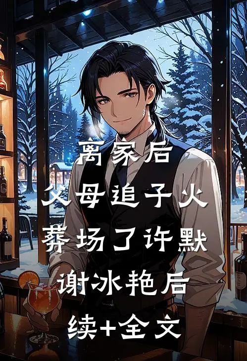 离家后，父母追子火葬场了许默谢冰艳后续+全文