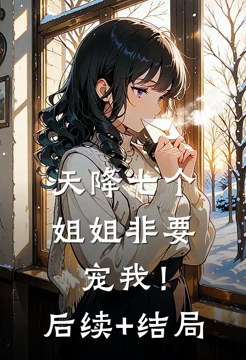 天降七个姐姐非要宠我！后续+结局