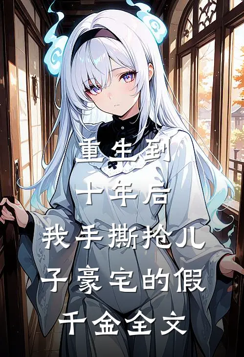 重生到十年后，我手撕抢儿子豪宅的假千金全文