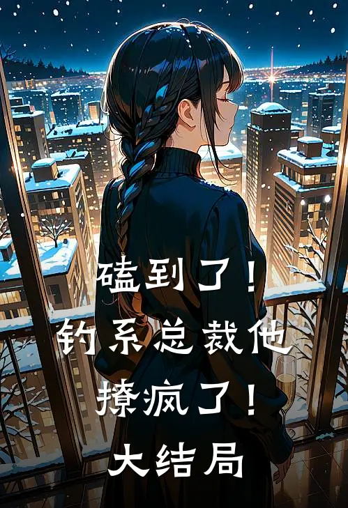 磕到了！钓系总裁他撩疯了！大结局