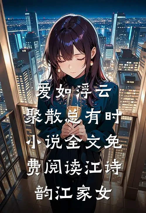 爱如浮云，聚散总有时小说全文免费阅读江诗韵江家女