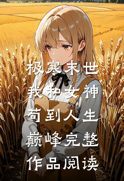 极寒末世：我和女神苟到人生巅峰完整作品阅读