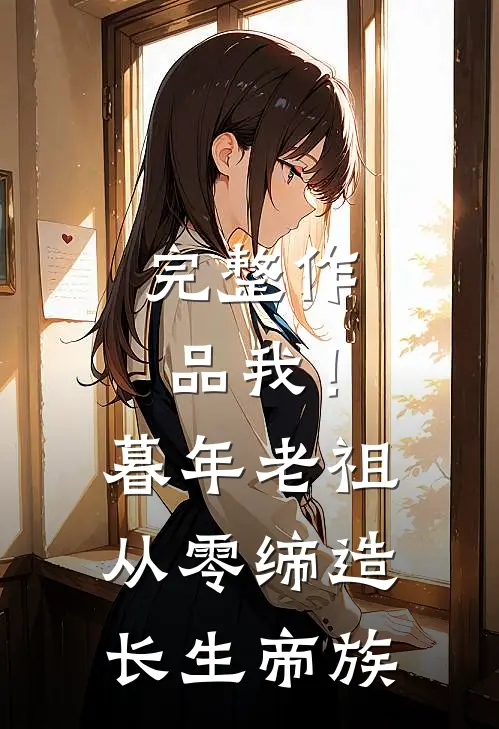 完整作品我！暮年老祖，从零缔造长生帝族