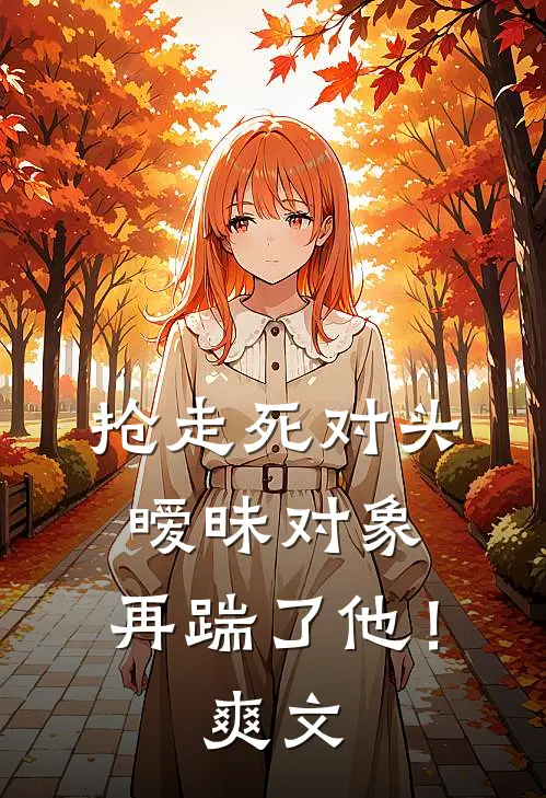 抢走死对头暧昧对象，再踹了他！爽文