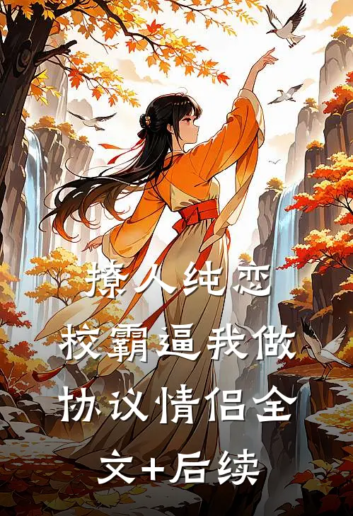 撩人纯恋：校霸逼我做协议情侣全文+后续
