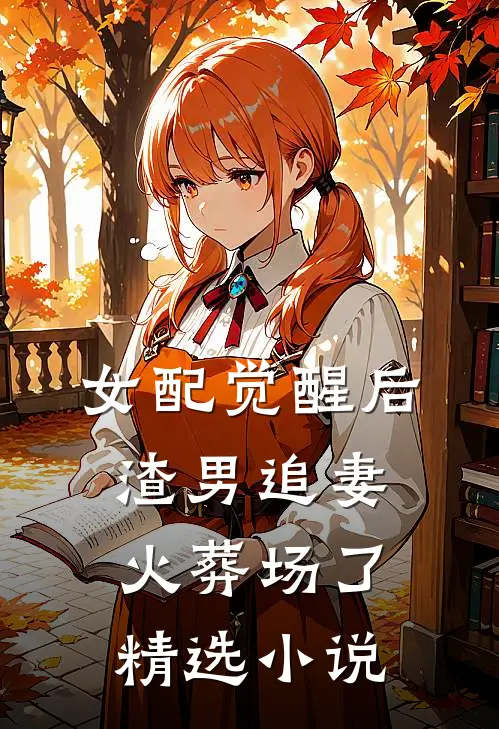 女配觉醒后，渣男追妻火葬场了精选小说