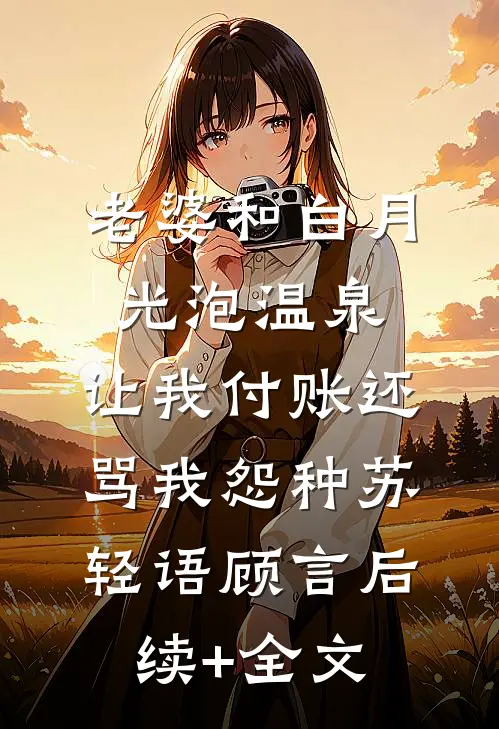 老婆和白月光泡温泉，让我付账还骂我怨种苏轻语顾言后续+全文