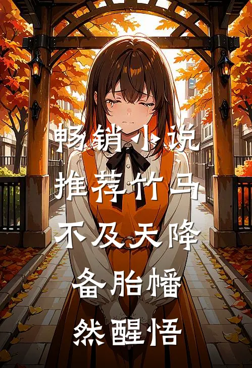 畅销小说推荐竹马不及天降：备胎幡然醒悟
