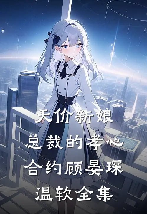 天价新娘：总裁的孝心合约顾晏琛温软全集