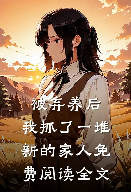 被弃养后，我抓了一堆新的家人免费阅读全文