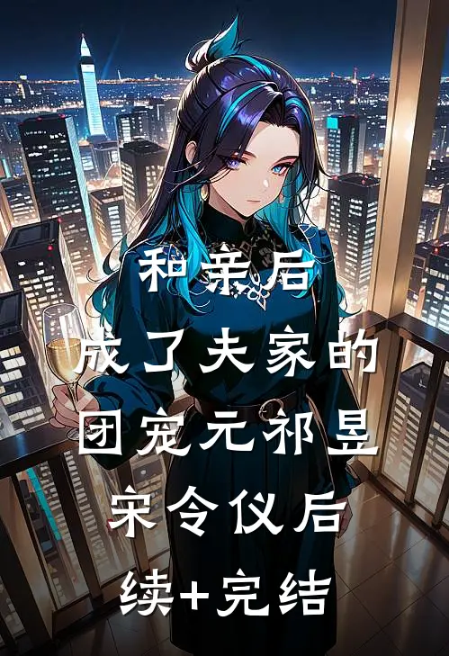 和亲后，成了夫家的团宠元祁昱宋令仪后续+完结