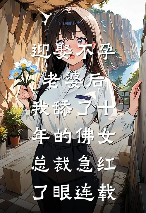 迎娶不孕老婆后，我舔了十年的佛女总裁急红了眼连载