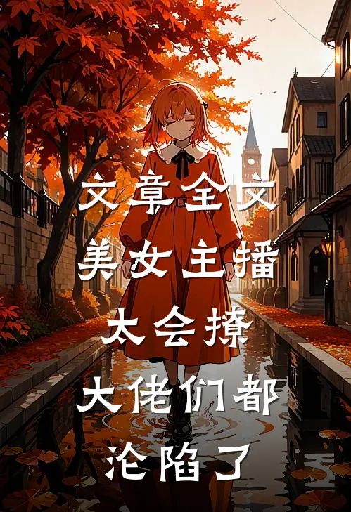 文章全文美女主播太会撩，大佬们都沦陷了
