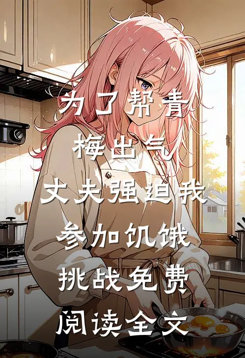 为了帮青梅出气，丈夫强迫我参加饥饿挑战免费阅读全文