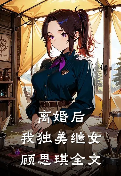 离婚后，我独美继女顾思琪全文