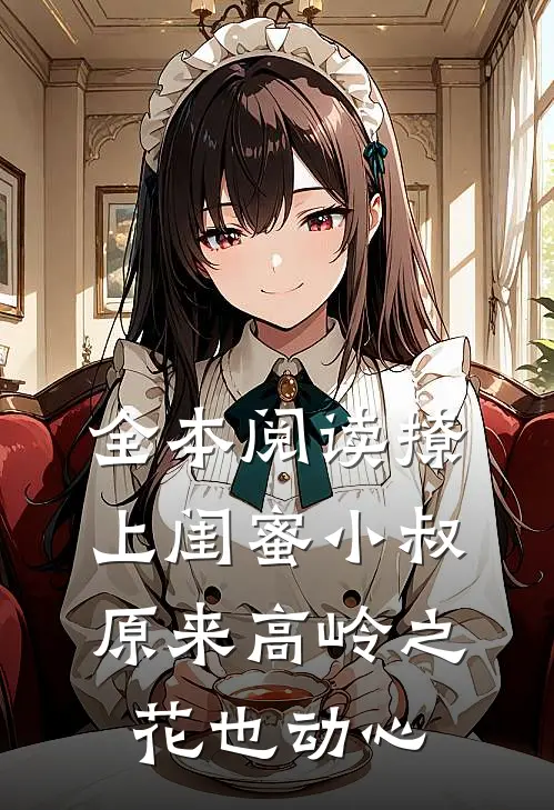 全本阅读撩上闺蜜小叔，原来高岭之花也动心